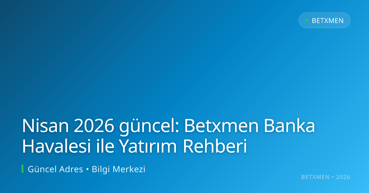 Nisan 2026 güncel: Betxmen Banka Havalesi ile Yatırım Rehberi